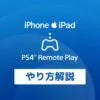 「PS4 iPhoneやiPad （iOS）でリモートプレイのやり方（画像付）」カバー画像