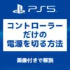 「PS5 コントローラーだけの電源を切る方法」カバー画像