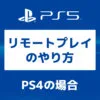 「PS5【画像で】PS4からのリモートプレイのやり方」カバー画像