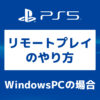 「PS5【画像で】WindowsPCからのリモートプレイのやり方」カバー画像