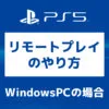「PS5【画像で】WindowsPCからのリモートプレイのやり方」カバー画像