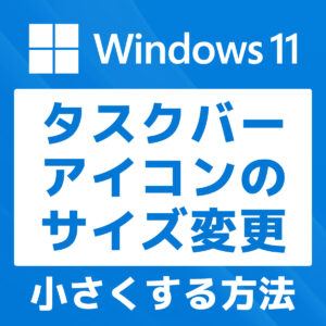 「【Windows11】タスクバーのアイコンサイズを小さくする方法」カバー画像