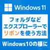 「【Windows 11】エクスプローラーのリボンをWin10の仕様に戻す方法」カバー画像