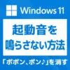 「【Windows 11】起動音「ポポン、ポン♪」を鳴らさないように消す方法」カバー画像